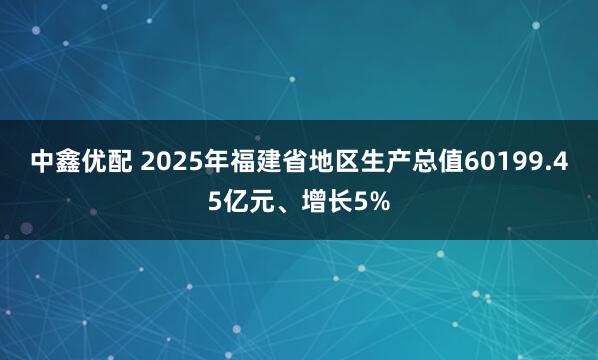 中鑫优配 2025年福建省地区生产总值60199.45亿元、增长5%