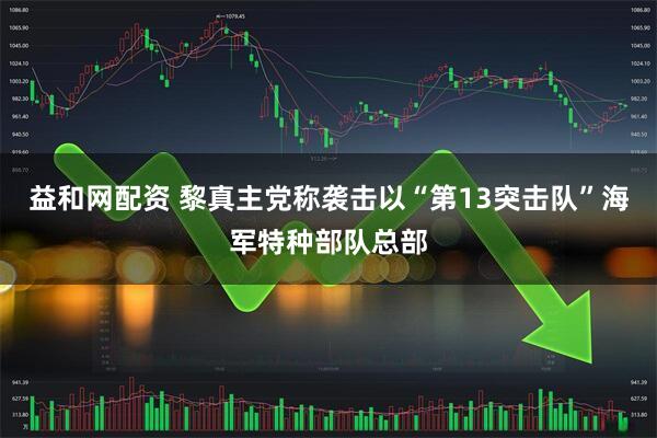 益和网配资 黎真主党称袭击以“第13突击队”海军特种部队总部