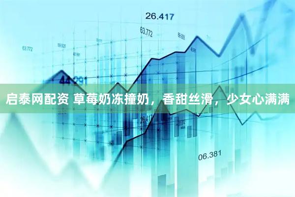 启泰网配资 草莓奶冻撞奶，香甜丝滑，少女心满满
