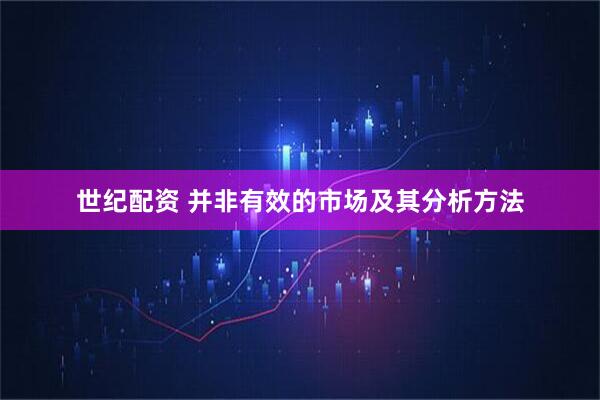 世纪配资 并非有效的市场及其分析方法