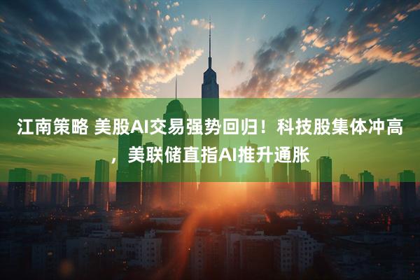 江南策略 美股AI交易强势回归！科技股集体冲高，美联储直指AI推升通胀